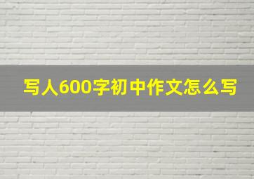 写人600字初中作文怎么写