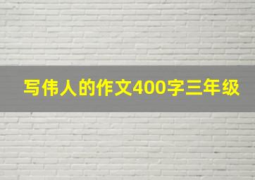 写伟人的作文400字三年级