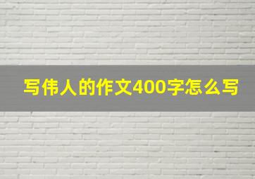 写伟人的作文400字怎么写