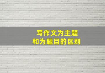 写作文为主题和为题目的区别