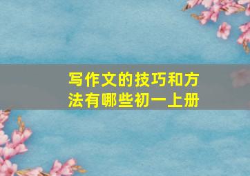 写作文的技巧和方法有哪些初一上册