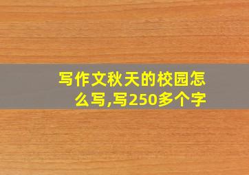 写作文秋天的校园怎么写,写250多个字