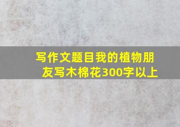 写作文题目我的植物朋友写木棉花300字以上