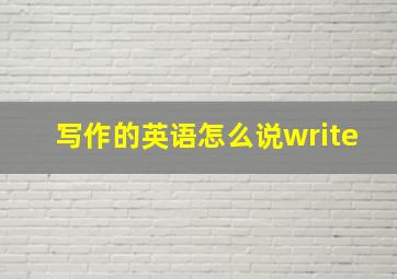 写作的英语怎么说write