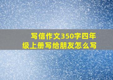 写信作文350字四年级上册写给朋友怎么写