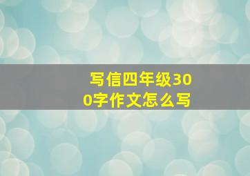 写信四年级300字作文怎么写