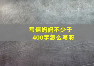 写信妈妈不少于400字怎么写呀