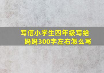 写信小学生四年级写给妈妈300字左右怎么写