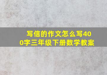 写信的作文怎么写400字三年级下册数学教案