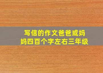 写信的作文爸爸或妈妈四百个字左右三年级