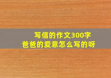 写信的作文300字爸爸的爱意怎么写的呀