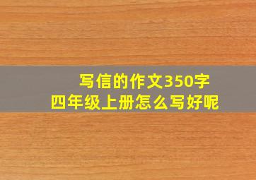 写信的作文350字四年级上册怎么写好呢