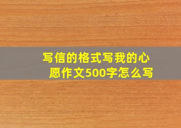 写信的格式写我的心愿作文500字怎么写