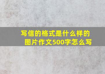 写信的格式是什么样的图片作文500字怎么写