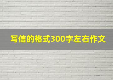 写信的格式300字左右作文