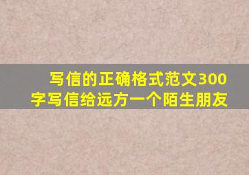 写信的正确格式范文300字写信给远方一个陌生朋友