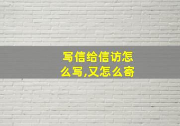 写信给信访怎么写,又怎么寄