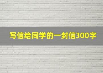 写信给同学的一封信300字