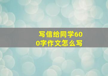 写信给同学600字作文怎么写