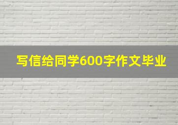 写信给同学600字作文毕业