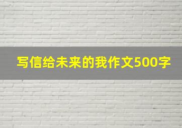 写信给未来的我作文500字