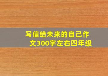 写信给未来的自己作文300字左右四年级