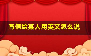 写信给某人用英文怎么说