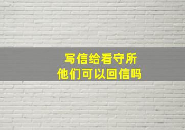 写信给看守所他们可以回信吗