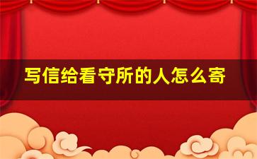 写信给看守所的人怎么寄