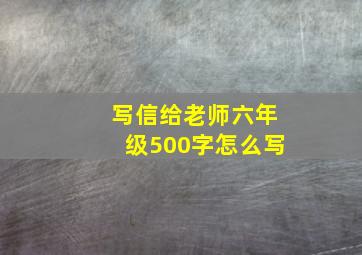 写信给老师六年级500字怎么写