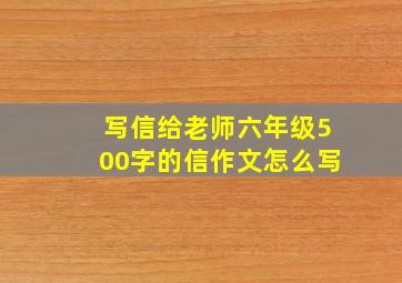 写信给老师六年级500字的信作文怎么写