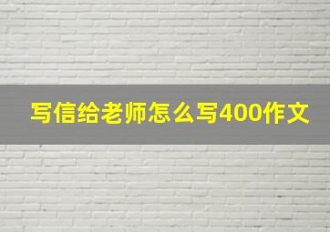 写信给老师怎么写400作文