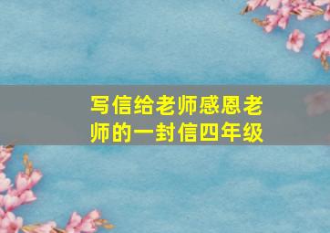 写信给老师感恩老师的一封信四年级