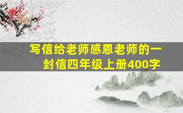 写信给老师感恩老师的一封信四年级上册400字