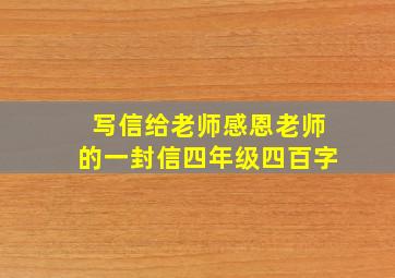 写信给老师感恩老师的一封信四年级四百字