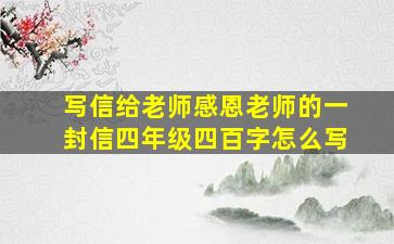 写信给老师感恩老师的一封信四年级四百字怎么写