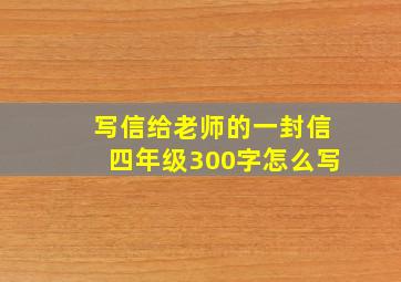 写信给老师的一封信四年级300字怎么写