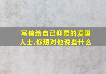 写信给自已仰慕的爱国人士,你想对他说些什么