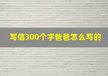 写信300个字爸爸怎么写的