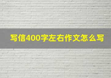 写信400字左右作文怎么写