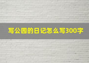 写公园的日记怎么写300字