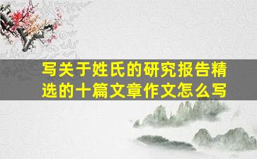 写关于姓氏的研究报告精选的十篇文章作文怎么写