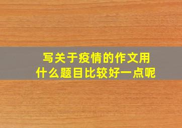 写关于疫情的作文用什么题目比较好一点呢