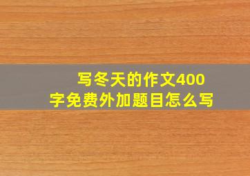 写冬天的作文400字免费外加题目怎么写