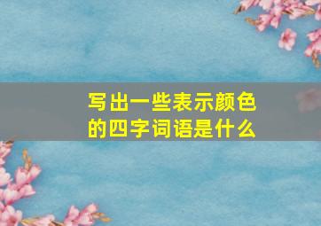 写出一些表示颜色的四字词语是什么