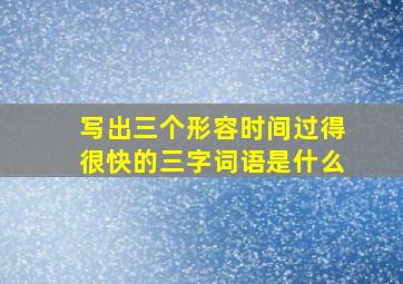 写出三个形容时间过得很快的三字词语是什么