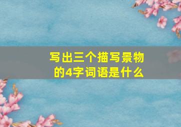 写出三个描写景物的4字词语是什么