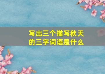 写出三个描写秋天的三字词语是什么