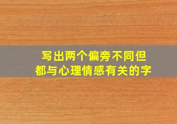 写出两个偏旁不同但都与心理情感有关的字