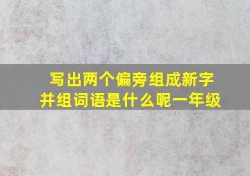 写出两个偏旁组成新字并组词语是什么呢一年级